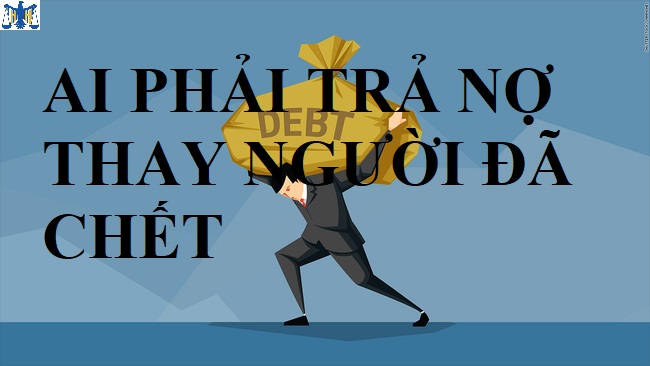 AI PHẢI TRẢ NỢ THAY NGƯỜI ĐÃ MẤT?