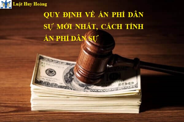 QUY ĐỊNH VỀ ÁN PHÍ DÂN SỰ MỚI NHẤT, CÁCH TÍNH ÁN PHÍ DÂN SỰ