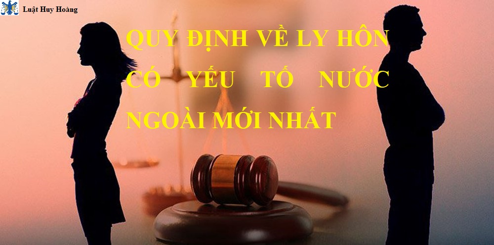 TƯ VẤN THỦ TỤC LY HÔN CÓ YẾU TỐ NƯỚC NGOÀI MỚI NHẤT