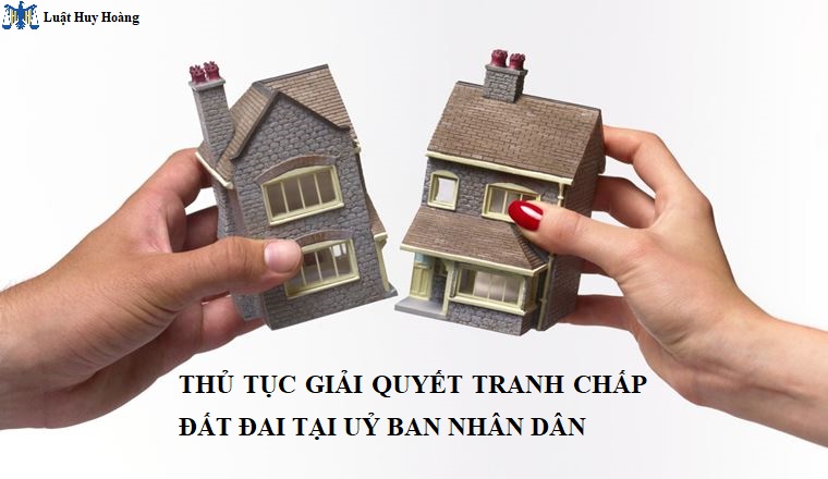 THỦ TỤC GIẢI QUYẾT TRANH CHẤP ĐẤT ĐAI TẠI UỶ BAN NHÂN DÂN